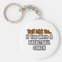 You'd Drink Too...Basketball Coach Keychains