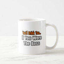 You'd Drink Too...Boss mugs