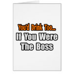 You'd Drink Too...Boss Greeting Card