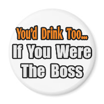 You'd Drink Too...Boss magnets
