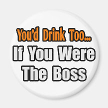 You'd Drink Too...Boss Magnets
