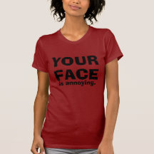 YOUR FACE is annoying. Tees