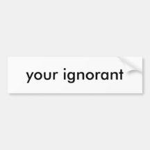 your ignorant bumper sticker