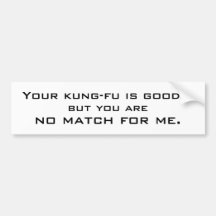 Your kung-fu is good..., but you are, no match ... bumper stickers