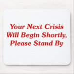 Your Next Crisis Will Begin Shortly, ... Mouse Pad