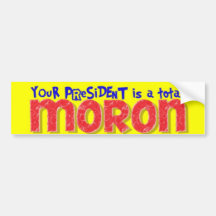 Your president is a Total Moron! Bumper Stickers