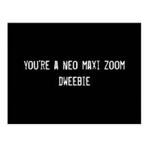 you're a neo maxi zoom dweebie post cards