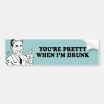 YOURE PRETTY WHEN IM DRUNK T-shirt Bumper Sticker