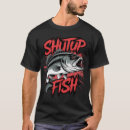 Search for shut up and fish tshirts Humour