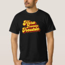 Search for here comes trouble tshirts Troublemaker