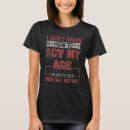 Search for act your age tshirts Been