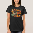 Search for gobble til you wobble tshirts Thanksgiving