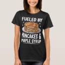 Search for maple syrup tshirts Pancakes