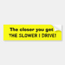 Search for the closer you get slower i drive bumper stickers Car