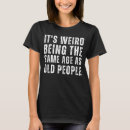 Search for weird womens tshirts As old people