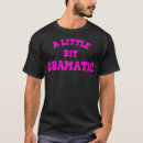 Search for a little bit dramatic tshirts Mean