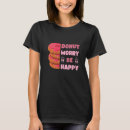 Search for donut worry tshirts Happy