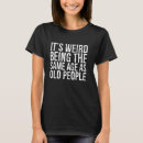 Search for funny old people tshirts Being