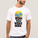 Search for wish you were beer tshirts Funny