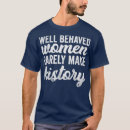 Search for well behaved rarely make history tshirts Women's rights