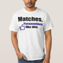 Search for pyromaniac tshirts Funny