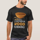 Search for woodturning tshirts Woodworking