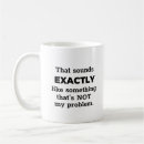 Search for not my problem mugs Sarcastic