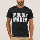 Search for troublemakers tshirts Here comes trouble
