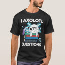 Search for i axolotl questions tshirts Amphibian