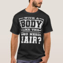 Search for man body tshirts Who needs hair