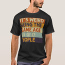 Search for its weird being the same age as old people mens tshirts Party
