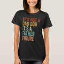Search for dad bod tshirts Father