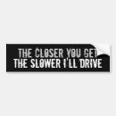 Search for the closer you get slower i drive bumper stickers Humour
