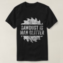 Search for sawdust is man glitter tshirts Carpenters
