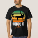 Search for futbol is life tshirts Soccer
