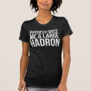 Search for science gives me a hadron tshirts Physics