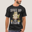 Search for shut up and fish tshirts Gnome