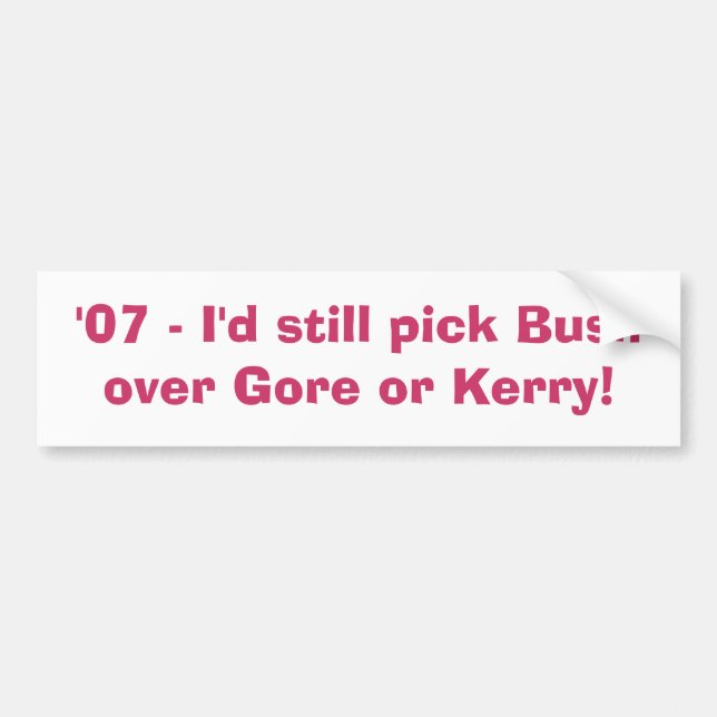 '07 - I'd still pick Bush over Gore or Kerry! Bumper Sticker (Front)