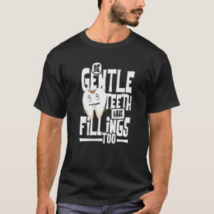 0 Be gentle teeth have filings too dentist & fun t T-Shirt