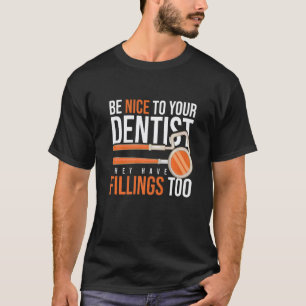 0 Be Nice To Your Dentist They Have Fillings Too T-Shirt