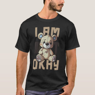 0 I Am Okay - Mental Health Awareness - Teddy Bear T-Shirt