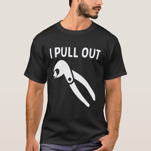 0 I Pull Out Funny Dentist Pulling Teeth Orthodont T-Shirt (Front)