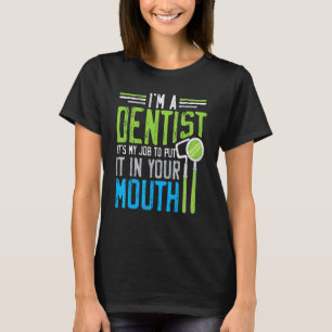 0 I'm A Dentist It's My Job To Put It In Your Mout T-Shirt