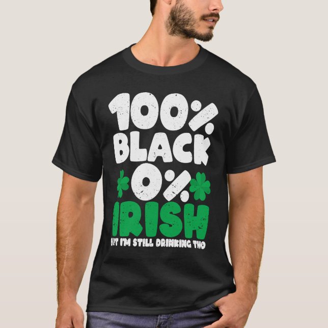 100 Black 0 Irish But I'm Still Drinking Tho Shamr T-Shirt (Front)