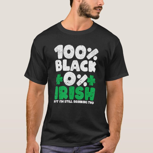 100 Black 0 Irish But I'm Still Drinking Tho Shamr T-Shirt (Front)