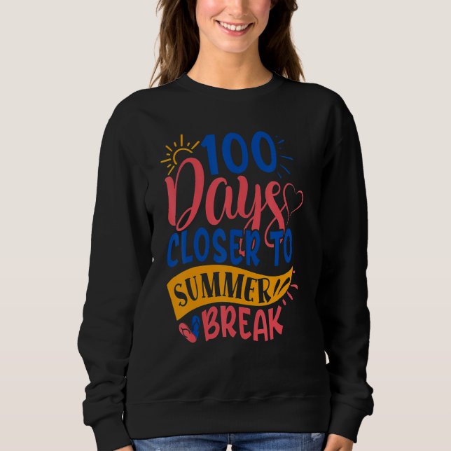 100 Days Closer To Summer Break 100th Day Teacher  Sweatshirt (Front)