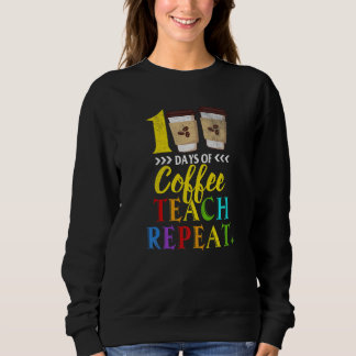 100 Days Of Coffee Teach Repeat 100th Day School T Sweatshirt