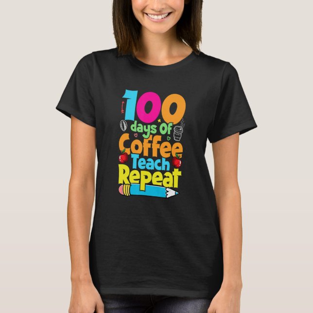 100 Days Of Coffee Teach Repeat  Student Teacher T-Shirt (Front)