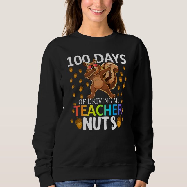 100 Days Of Driving My Teacher Nuts 100th Day Of S Sweatshirt (Front)