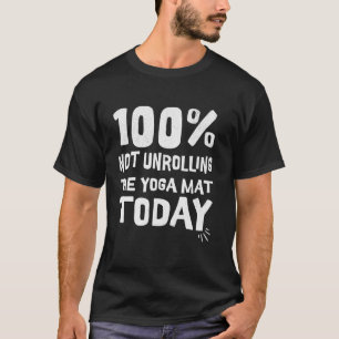 100 not unrolling the yoga mat today i'm staying i T-Shirt